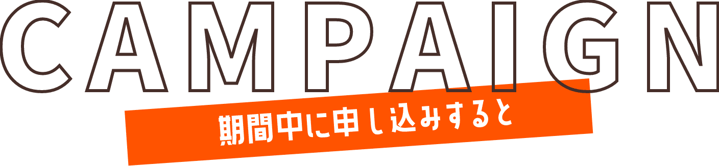 CAMPAIGN 期間中に申し込みすると