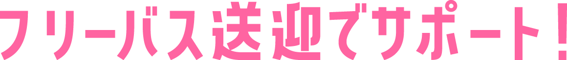 フリーバス送迎でサポート!