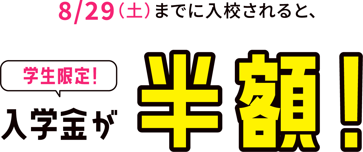 8/29(土)までに入校されると、学生限定！入学金が半額！
